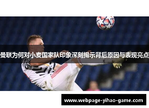 曼联为何对小麦国家队印象深刻揭示背后原因与表现亮点 曼联为何对小麦国家队印象深刻揭示背后原因与表现亮点