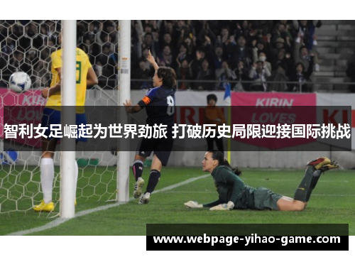 智利女足崛起为世界劲旅 打破历史局限迎接国际挑战 智利女足崛起为世界劲旅 打破历史局限迎接国际挑战