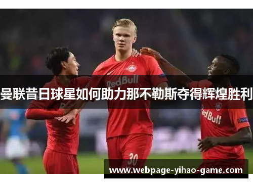 曼联昔日球星如何助力那不勒斯夺得辉煌胜利 曼联昔日球星如何助力那不勒斯夺得辉煌胜利