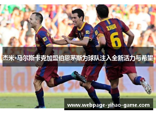 杰米·马尔斯卡克加盟伯恩茅斯为球队注入全新活力与希望 杰米·马尔斯卡克加盟伯恩茅斯为球队注入全新活力与希望