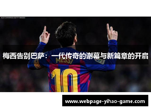 梅西告别巴萨：一代传奇的谢幕与新篇章的开启