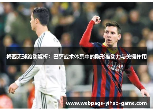 梅西无球跑动解析:巴萨战术体系中的隐形推动力与关键作用 梅西无球跑动解析:巴萨战术体系中的隐形推动力与关键作用