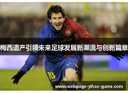 梅西遗产引领未来足球发展新潮流与创新篇章 梅西遗产引领未来足球发展新潮流与创新篇章