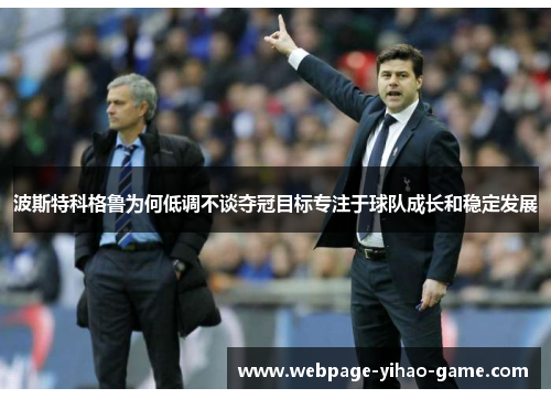 波斯特科格鲁为何低调不谈夺冠目标专注于球队成长和稳定发展