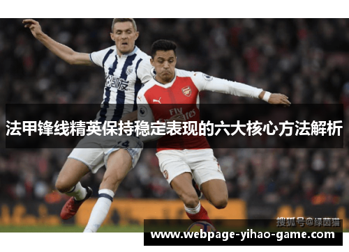 法甲锋线精英保持稳定表现的六大核心方法解析 法甲锋线精英保持稳定表现的六大核心方法解析