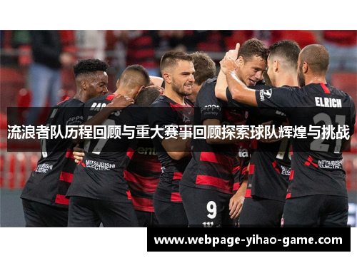 流浪者队历程回顾与重大赛事回顾探索球队辉煌与挑战 流浪者队历程回顾与重大赛事回顾探索球队辉煌与挑战