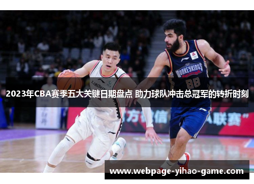 2023年CBA赛季五大关键日期盘点 助力球队冲击总冠军的转折时刻 2023年CBA赛季五大关键日期盘点 助力球队冲击总冠军的转折时刻