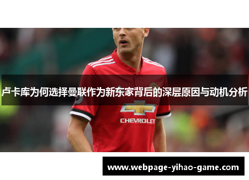 卢卡库为何选择曼联作为新东家背后的深层原因与动机分析 卢卡库为何选择曼联作为新东家背后的深层原因与动机分析