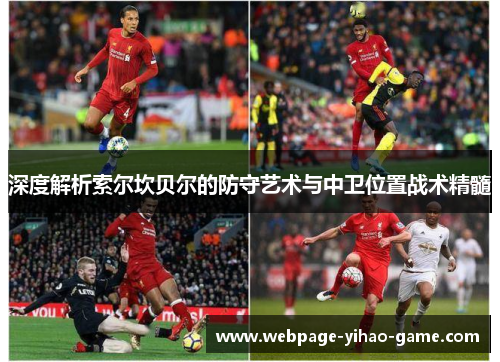 深度解析索尔坎贝尔的防守艺术与中卫位置战术精髓 深度解析索尔坎贝尔的防守艺术与中卫位置战术精髓