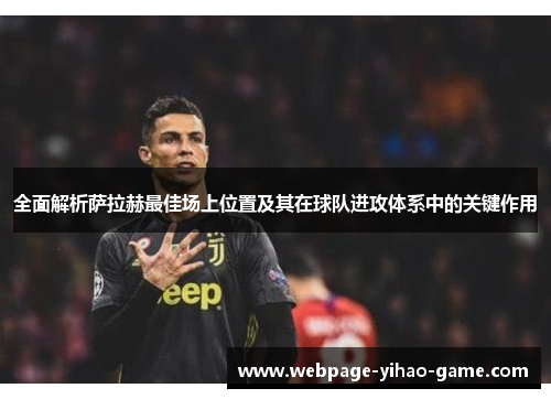 全面解析萨拉赫最佳场上位置及其在球队进攻体系中的关键作用