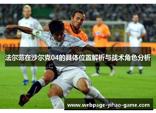 法尔范在沙尔克04的具体位置解析与战术角色分析 法尔范在沙尔克04的具体位置解析与战术角色分析