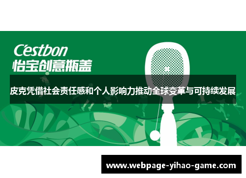 皮克凭借社会责任感和个人影响力推动全球变革与可持续发展