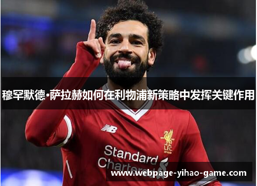 穆罕默德·萨拉赫如何在利物浦新策略中发挥关键作用 穆罕默德·萨拉赫如何在利物浦新策略中发挥关键作用
