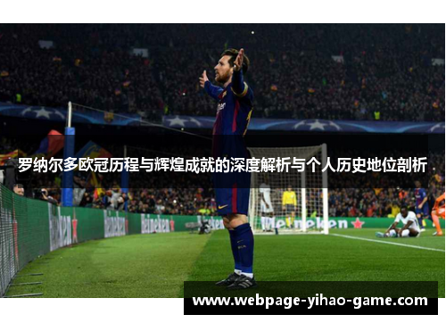 罗纳尔多欧冠历程与辉煌成就的深度解析与个人历史地位剖析