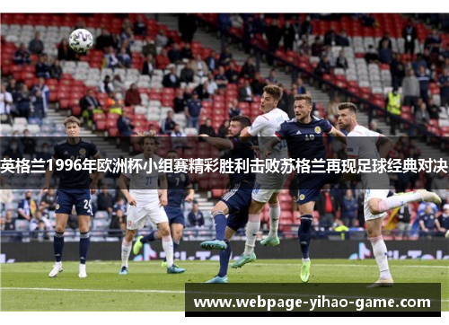 英格兰1996年欧洲杯小组赛精彩胜利击败苏格兰再现足球经典对决