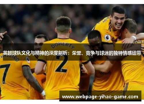 英超球队文化与精神的深度剖析:荣誉、竞争与球迷的独特情感纽带 英超球队文化与精神的深度剖析:荣誉、竞争与球迷的独特情感纽带