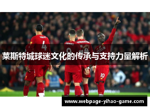 莱斯特城球迷文化的传承与支持力量解析 莱斯特城球迷文化的传承与支持力量解析