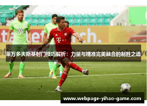 莱万多夫斯基射门技巧解析：力量与精准完美融合的制胜之道