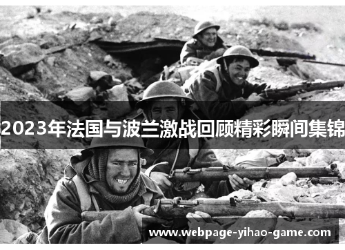 2023年法国与波兰激战回顾精彩瞬间集锦 2023年法国与波兰激战回顾精彩瞬间集锦