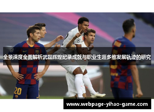 全景深度全面解析武磊辉煌纪录成就与职业生涯多维发展轨迹的研究 全景深度全面解析武磊辉煌纪录成就与职业生涯多维发展轨迹的研究