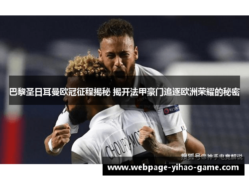 巴黎圣日耳曼欧冠征程揭秘 揭开法甲豪门追逐欧洲荣耀的秘密 巴黎圣日耳曼欧冠征程揭秘 揭开法甲豪门追逐欧洲荣耀的秘密