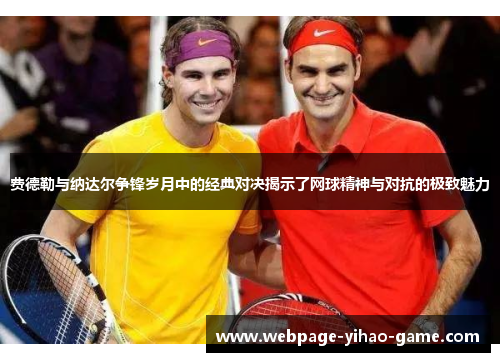 费德勒与纳达尔争锋岁月中的经典对决揭示了网球精神与对抗的极致魅力 费德勒与纳达尔争锋岁月中的经典对决揭示了网球精神与对抗的极致魅力