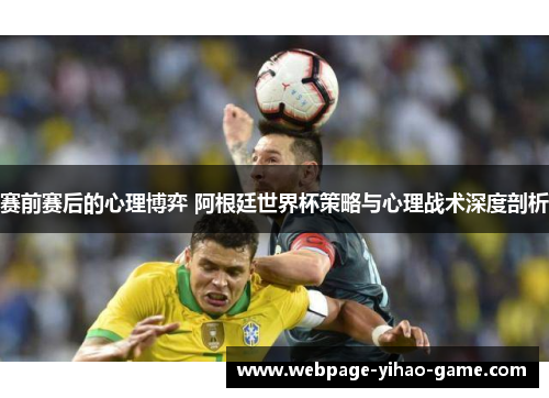 赛前赛后的心理博弈 阿根廷世界杯策略与心理战术深度剖析