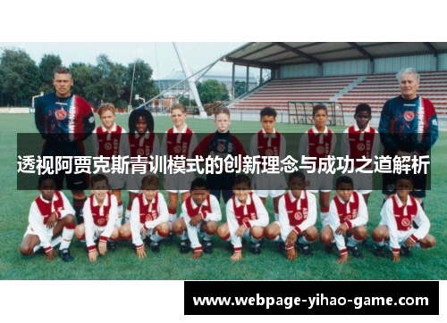透视阿贾克斯青训模式的创新理念与成功之道解析 透视阿贾克斯青训模式的创新理念与成功之道解析