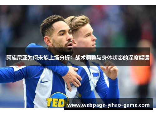阿库尼亚为何未能上场分析:战术调整与身体状态的深度解读 阿库尼亚为何未能上场分析:战术调整与身体状态的深度解读