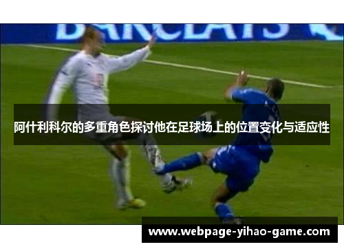 阿什利科尔的多重角色探讨他在足球场上的位置变化与适应性 阿什利科尔的多重角色探讨他在足球场上的位置变化与适应性