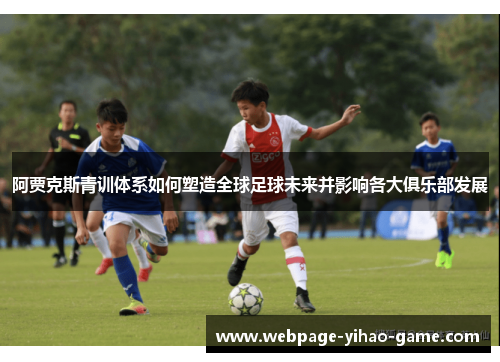 阿贾克斯青训体系如何塑造全球足球未来并影响各大俱乐部发展