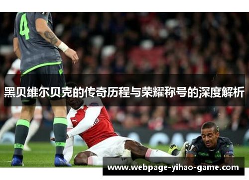 黑贝维尔贝克的传奇历程与荣耀称号的深度解析