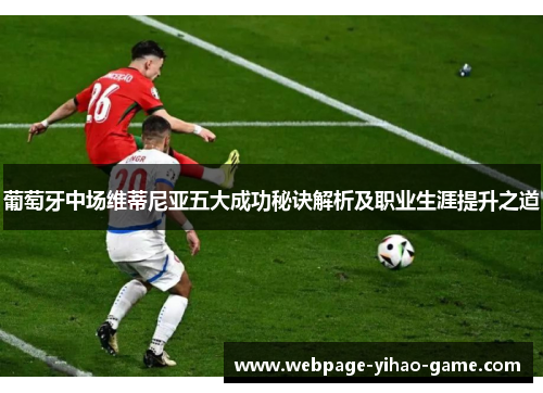 葡萄牙中场维蒂尼亚五大成功秘诀解析及职业生涯提升之道