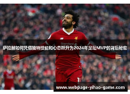 萨拉赫如何凭借独特技能和心态跃升为2024年足坛MVP的背后秘密 萨拉赫如何凭借独特技能和心态跃升为2024年足坛MVP的背后秘密