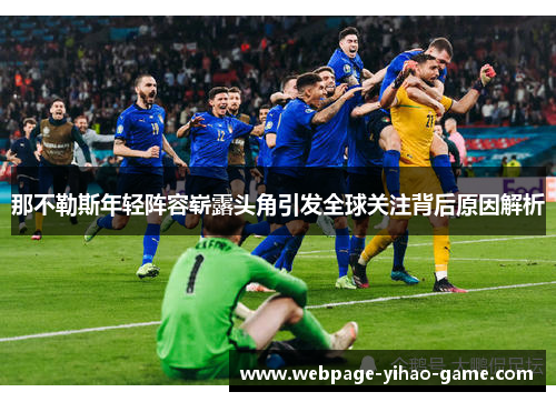 那不勒斯年轻阵容崭露头角引发全球关注背后原因解析 那不勒斯年轻阵容崭露头角引发全球关注背后原因解析