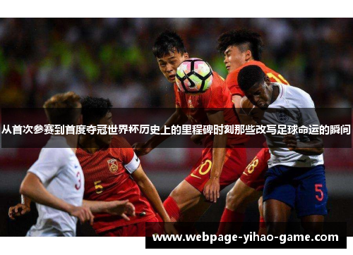 从首次参赛到首度夺冠世界杯历史上的里程碑时刻那些改写足球命运的瞬间 从首次参赛到首度夺冠世界杯历史上的里程碑时刻那些改写足球命运的瞬间