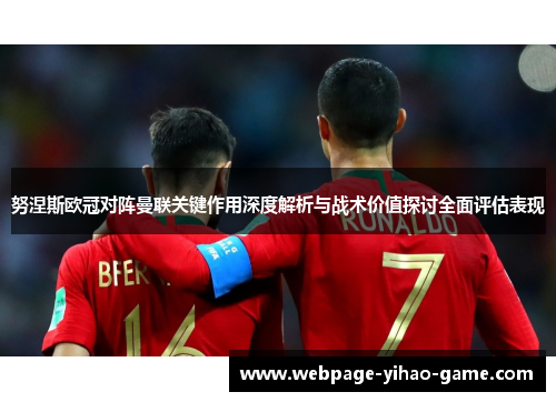 努涅斯欧冠对阵曼联关键作用深度解析与战术价值探讨全面评估表现 努涅斯欧冠对阵曼联关键作用深度解析与战术价值探讨全面评估表现