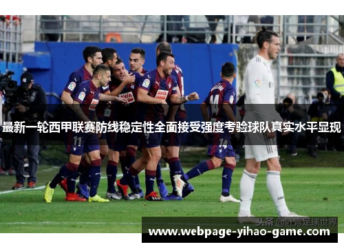 最新一轮西甲联赛防线稳定性全面接受强度考验球队真实水平显现