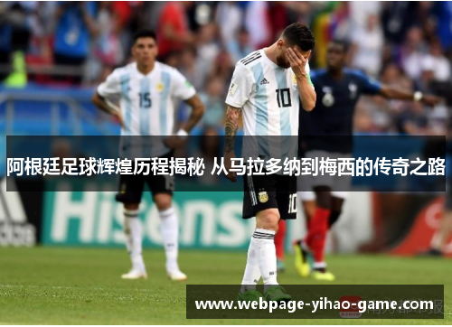阿根廷足球辉煌历程揭秘 从马拉多纳到梅西的传奇之路