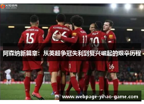 阿森纳新篇章：从英超争冠失利到复兴崛起的艰辛历程