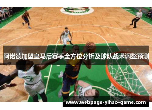 阿诺德加盟皇马后赛季全方位分析及球队战术调整预测 阿诺德加盟皇马后赛季全方位分析及球队战术调整预测