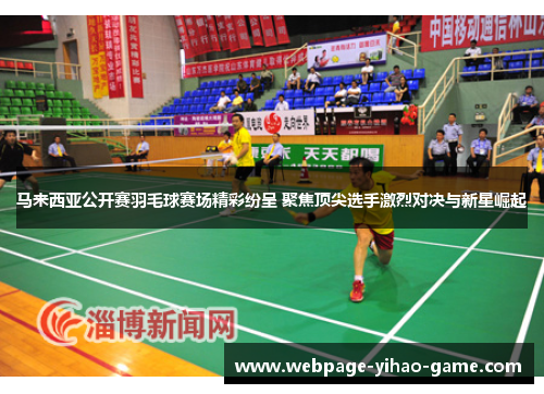 马来西亚公开赛羽毛球赛场精彩纷呈 聚焦顶尖选手激烈对决与新星崛起