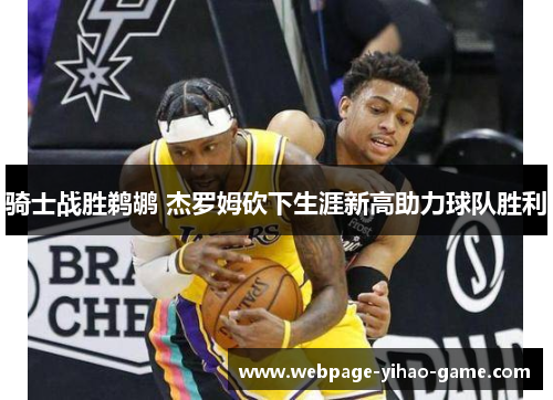 骑士战胜鹈鹕 杰罗姆砍下生涯新高助力球队胜利 骑士战胜鹈鹕 杰罗姆砍下生涯新高助力球队胜利